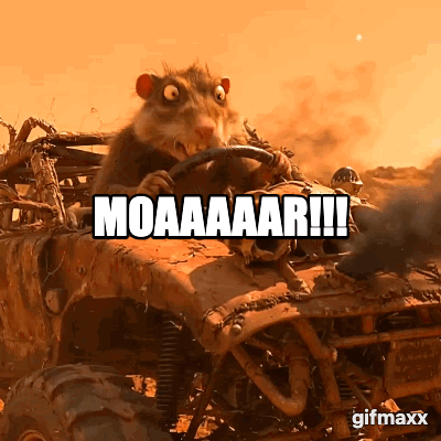 a crazed, cracked out rodent driving an insane mad max type vehicle while screaming "MOAR!!!!"